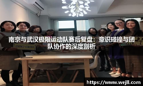 南京与武汉极限运动队赛后复盘：意识碰撞与团队协作的深度剖析