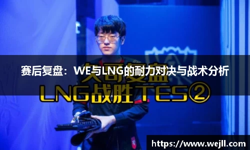 赛后复盘：WE与LNG的耐力对决与战术分析