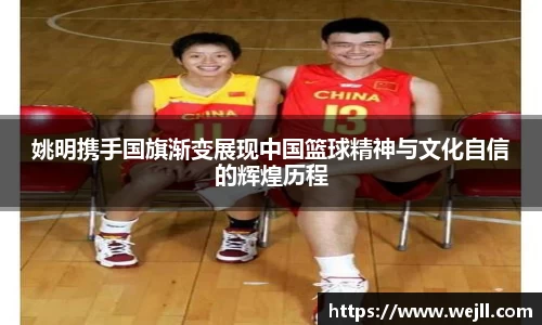 姚明携手国旗渐变展现中国篮球精神与文化自信的辉煌历程