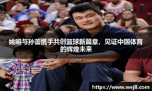 姚明与孙蕾携手共创篮球新篇章，见证中国体育的辉煌未来