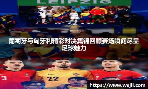 葡萄牙与匈牙利精彩对决集锦回顾赛场瞬间尽显足球魅力