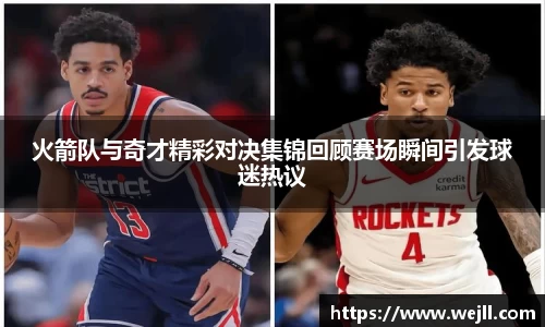 火箭队与奇才精彩对决集锦回顾赛场瞬间引发球迷热议