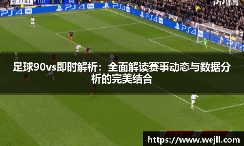 足球90vs即时解析：全面解读赛事动态与数据分析的完美结合